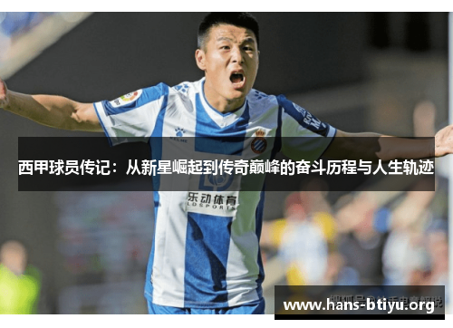 西甲球员传记:从新星崛起到传奇巅峰的奋斗历程与人生轨迹 西甲球员传记:从新星崛起到传奇巅峰的奋斗历程与人生轨迹