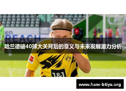 哈兰德破40球大关背后的意义与未来发展潜力分析 哈兰德破40球大关背后的意义与未来发展潜力分析