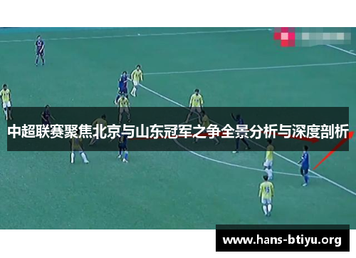 中超联赛聚焦北京与山东冠军之争全景分析与深度剖析