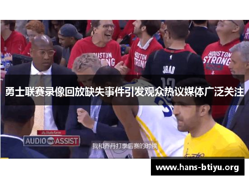勇士联赛录像回放缺失事件引发观众热议媒体广泛关注