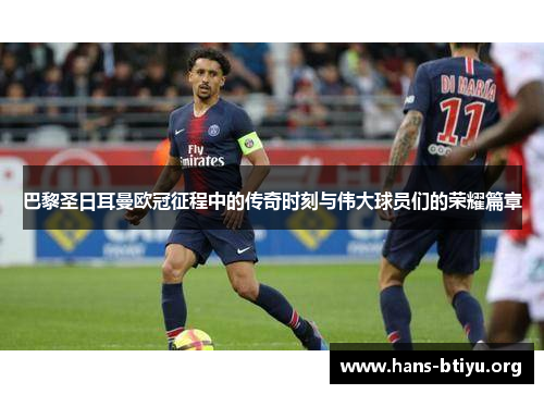 巴黎圣日耳曼欧冠征程中的传奇时刻与伟大球员们的荣耀篇章