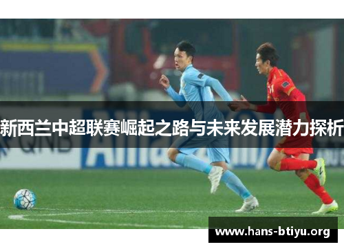 新西兰中超联赛崛起之路与未来发展潜力探析