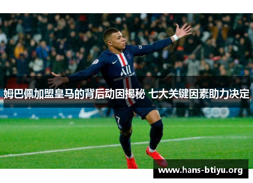 姆巴佩加盟皇马的背后动因揭秘 七大关键因素助力决定 姆巴佩加盟皇马的背后动因揭秘 七大关键因素助力决定
