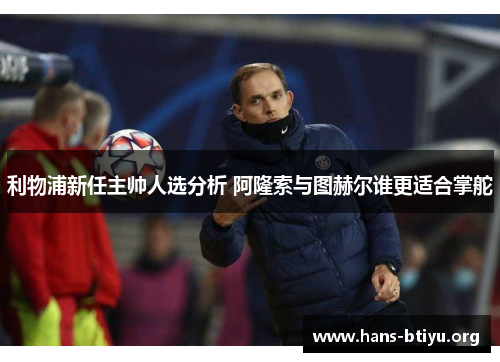利物浦新任主帅人选分析 阿隆索与图赫尔谁更适合掌舵