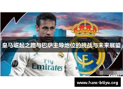 皇马崛起之路与巴萨主导地位的挑战与未来展望