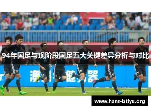 94年国足与现阶段国足五大关键差异分析与对比