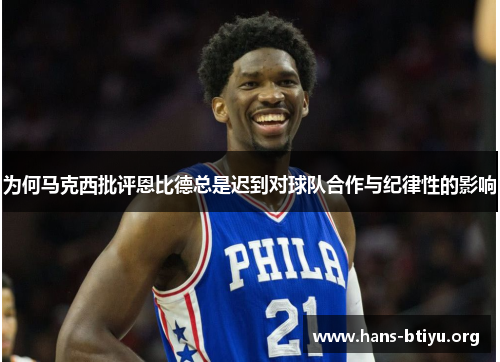 为何马克西批评恩比德总是迟到对球队合作与纪律性的影响