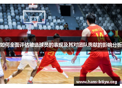 如何全面评估被选球员的表现及其对团队贡献的影响分析
