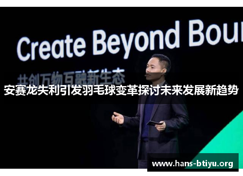 安赛龙失利引发羽毛球变革探讨未来发展新趋势 安赛龙失利引发羽毛球变革探讨未来发展新趋势
