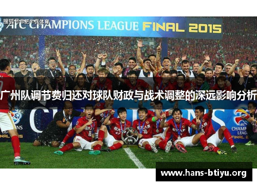 广州队调节费归还对球队财政与战术调整的深远影响分析 广州队调节费归还对球队财政与战术调整的深远影响分析