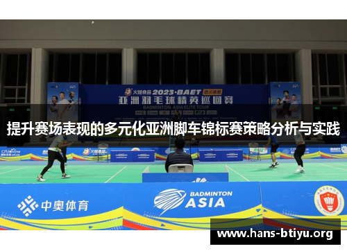 提升赛场表现的多元化亚洲脚车锦标赛策略分析与实践 提升赛场表现的多元化亚洲脚车锦标赛策略分析与实践