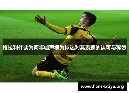 格拉利什谈为何将嘘声视为球迷对其表现的认可与称赞