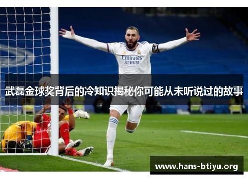 武磊金球奖背后的冷知识揭秘你可能从未听说过的故事