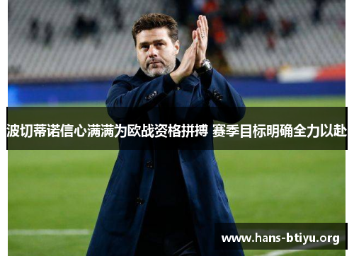 波切蒂诺信心满满为欧战资格拼搏 赛季目标明确全力以赴