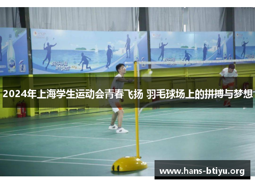 2024年上海学生运动会青春飞扬 羽毛球场上的拼搏与梦想
