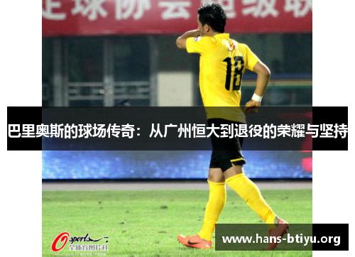 巴里奥斯的球场传奇：从广州恒大到退役的荣耀与坚持