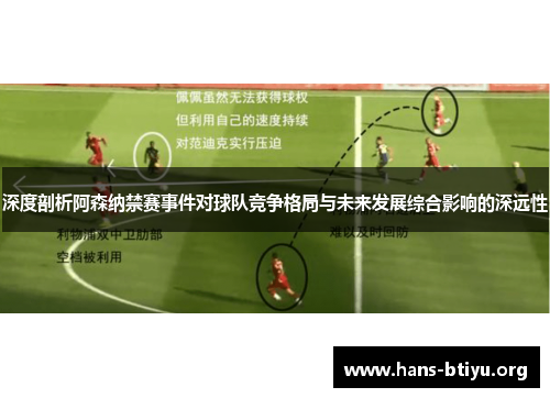 深度剖析阿森纳禁赛事件对球队竞争格局与未来发展综合影响的深远性