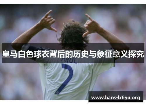 皇马白色球衣背后的历史与象征意义探究