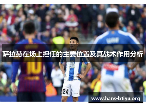 萨拉赫在场上担任的主要位置及其战术作用分析