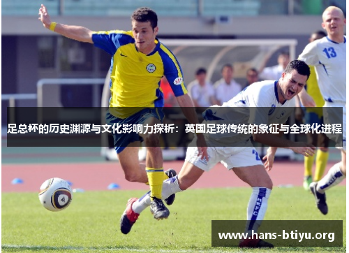 足总杯的历史渊源与文化影响力探析：英国足球传统的象征与全球化进程